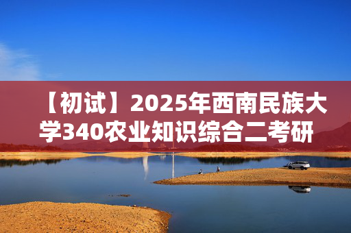 【初试】2025年西南民族大学340农业知识综合二考研资料